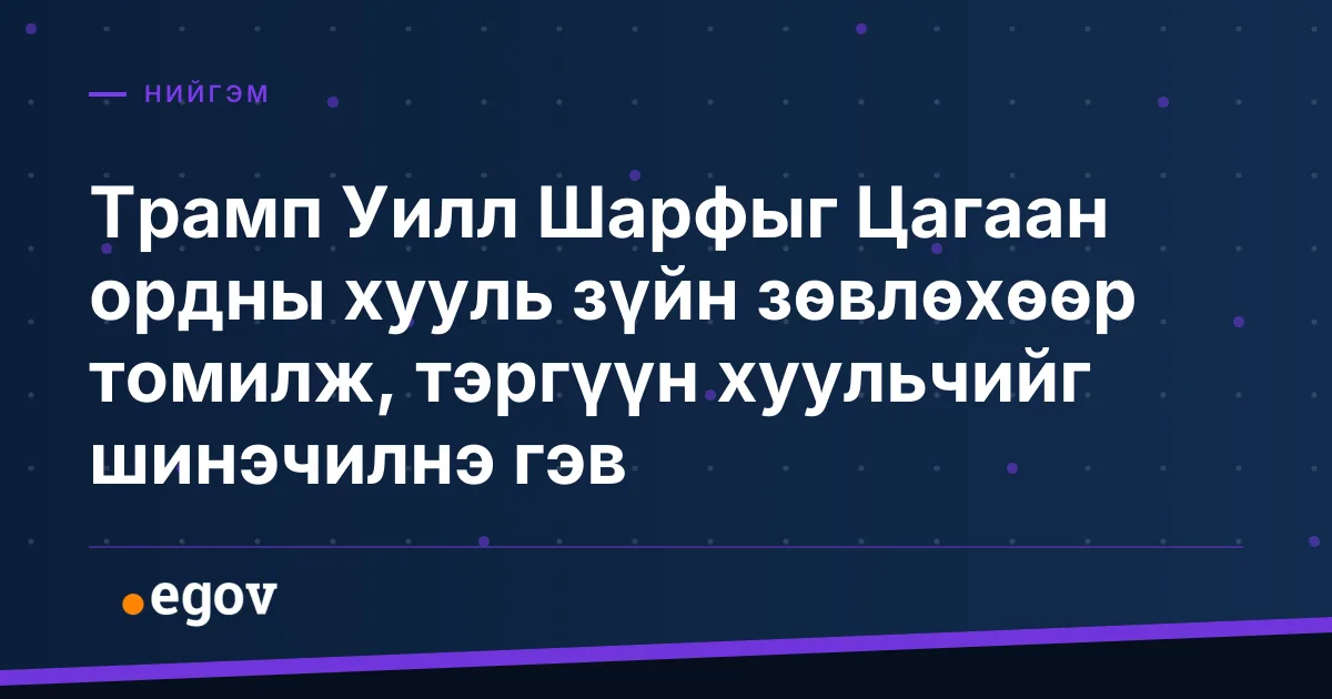 Трамп Уилл Шарфыг Цагаан ордны хууль зүйн зөвлөхөөр томилж, тэргүүн хуульчийг шинэчилнэ гэв