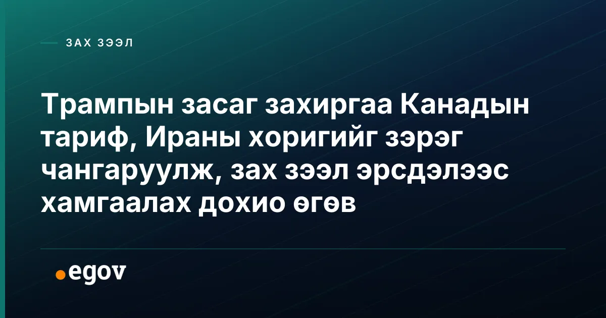 Трампын засаг захиргаа Канадын тариф, Ираны хоригийг зэрэг чангаруулж, зах зээл эрсдэлээс хамгаалах дохио өгөв