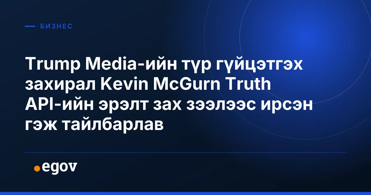Trump Media-ийн түр гүйцэтгэх захирал Kevin McGurn Truth API-ийн эрэлт зах зээлээс ирсэн гэж тайлбарлав