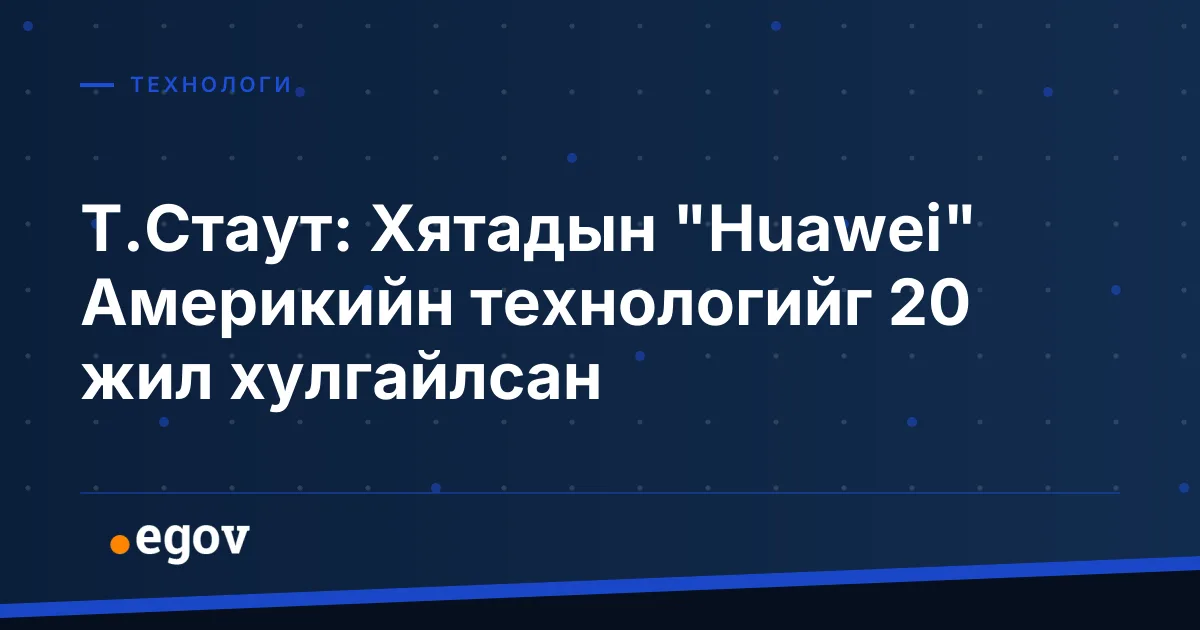 Т.Стаут: Хятадын "Huawei" Америкийн технологийг 20 жил хулгайлсан