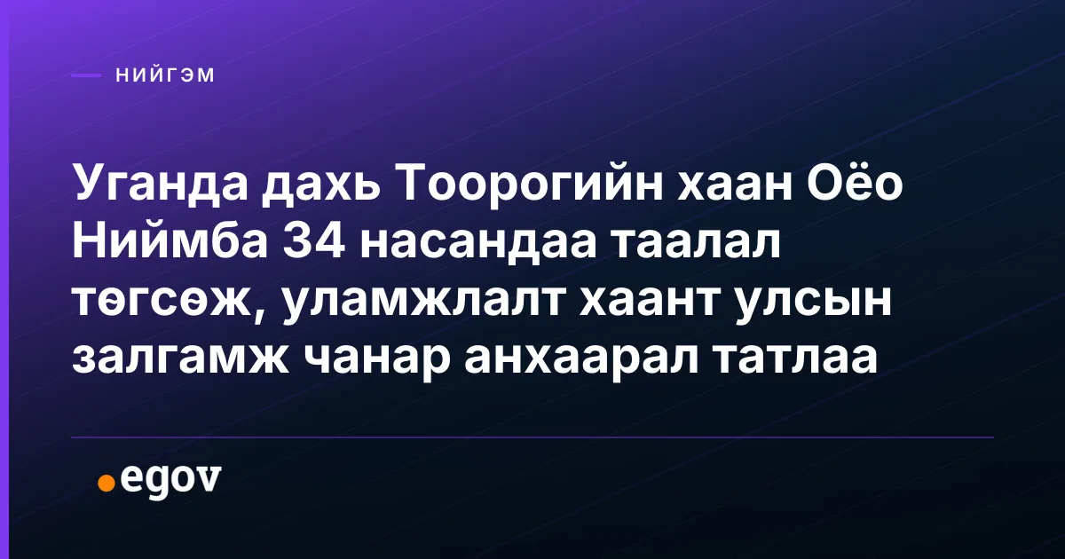 Уганда дахь Тоорогийн хаан Оёо Ниймба 34 насандаа таалал төгсөж, уламжлалт хаант улсын залгамж чанар анхаарал татлаа