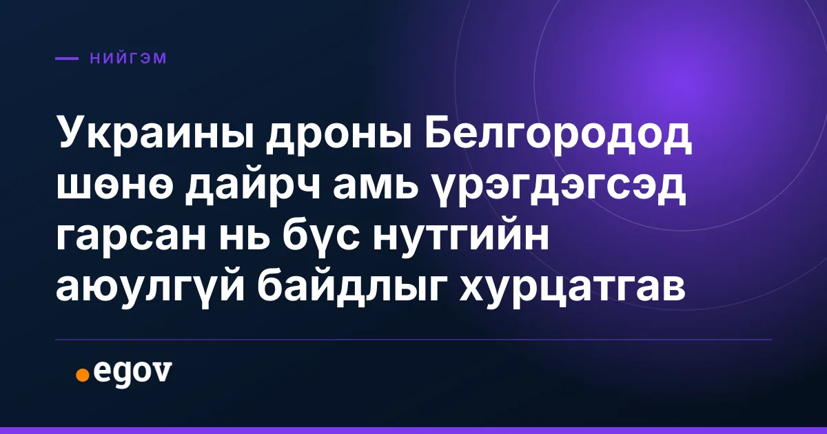 Украины дроны Белгородод шөнө дайрч амь үрэгдэгсэд гарсан нь бүс нутгийн аюулгүй байдлыг хурцатгав