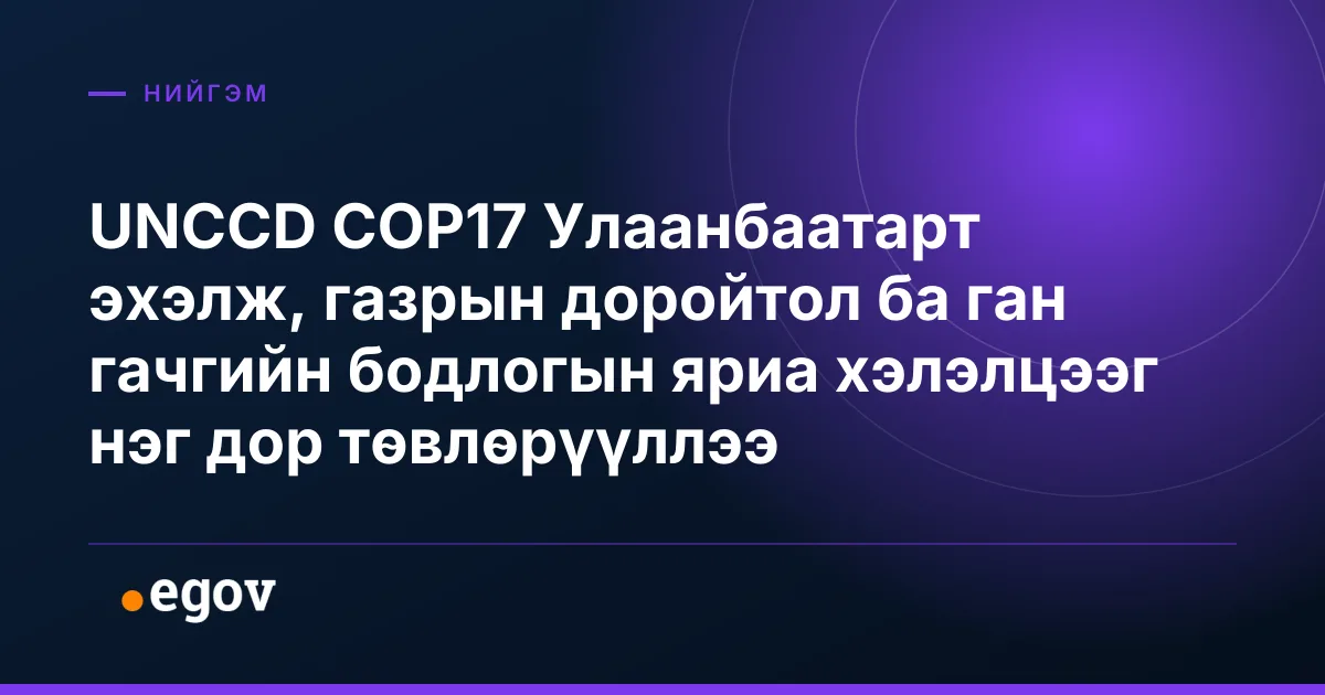 UNCCD COP17 Улаанбаатарт эхэлж, газрын доройтол ба ган гачгийн бодлогын яриа хэлэлцээг нэг дор төвлөрүүллээ