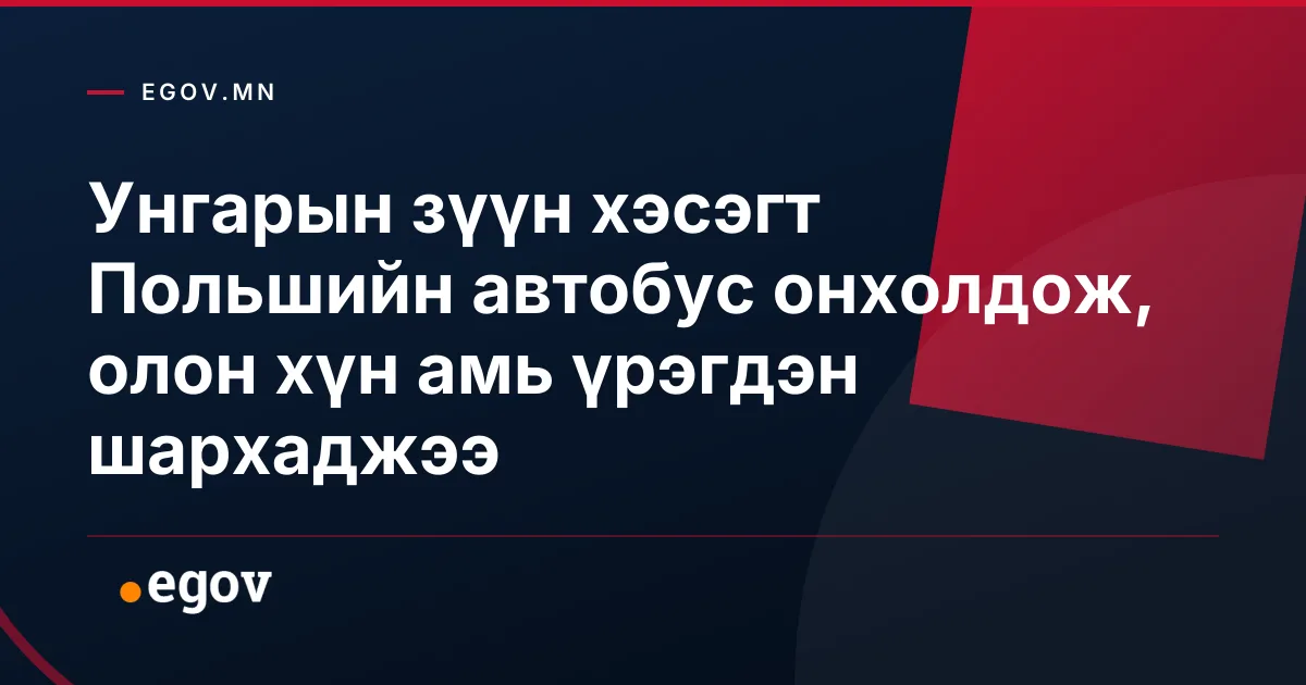 Унгарын зүүн хэсэгт Польшийн автобус онхолдож, олон хүн амь үрэгдэн шархаджээ
