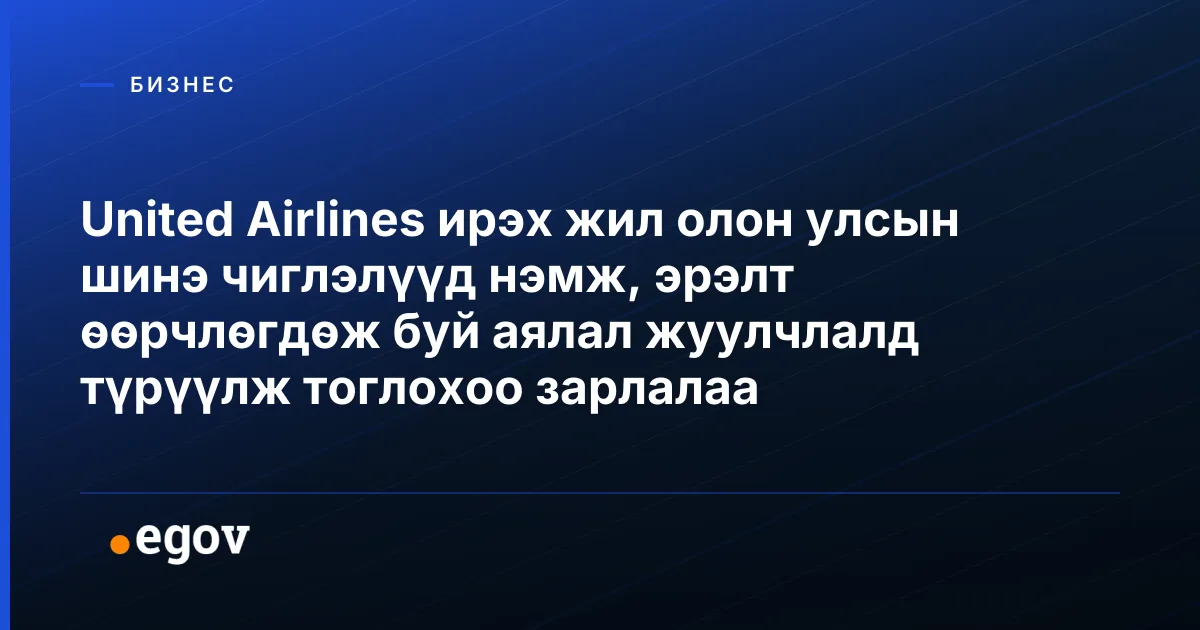 United Airlines ирэх жил олон улсын шинэ чиглэлүүд нэмж, эрэлт өөрчлөгдөж буй аялал жуулчлалд түрүүлж тоглохоо зарлалаа