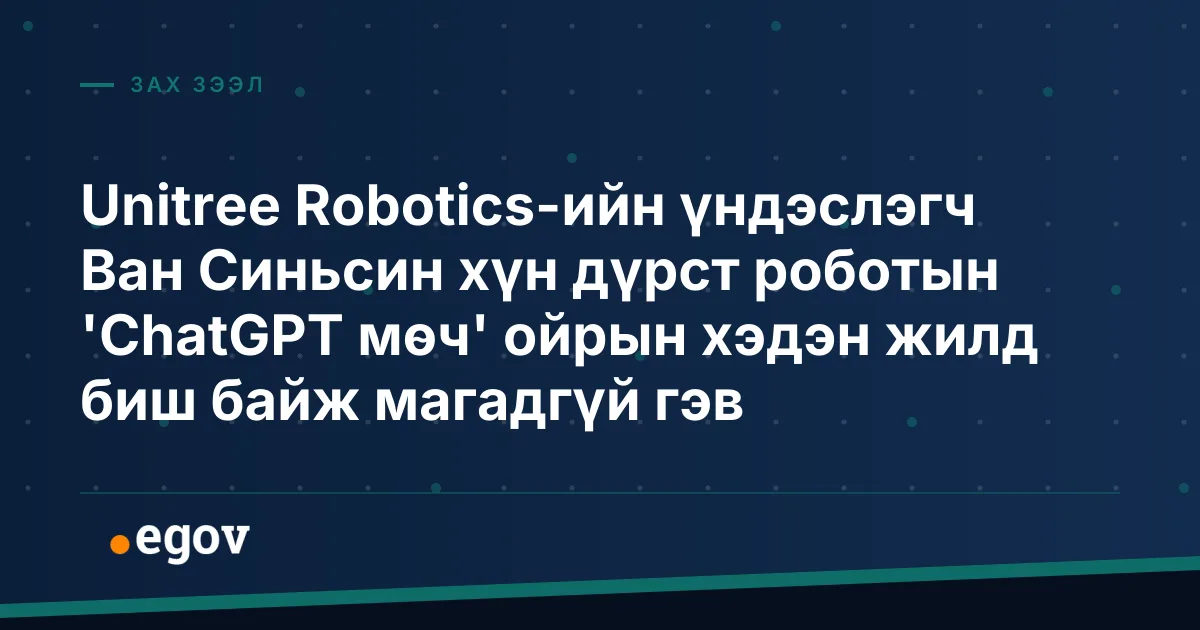 Unitree Robotics-ийн үндэслэгч Ван Синьсин хүн дүрст роботын 'ChatGPT мөч' ойрын хэдэн жилд биш байж магадгүй гэв