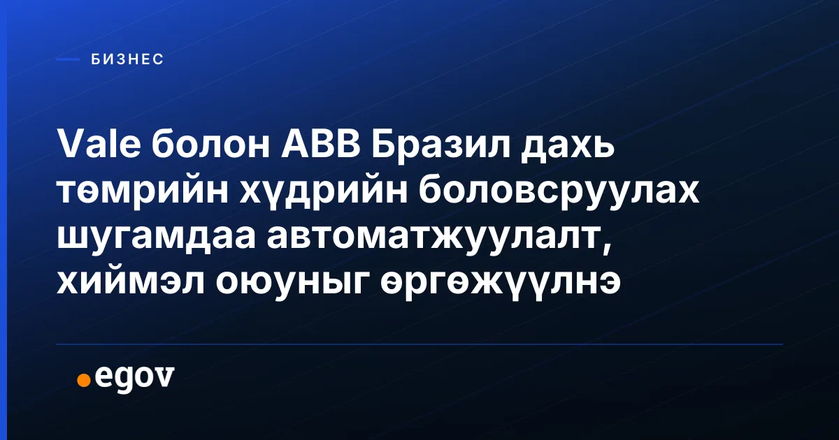 Vale болон ABB Бразил дахь төмрийн хүдрийн боловсруулах шугамдаа автоматжуулалт, хиймэл оюуныг өргөжүүлнэ