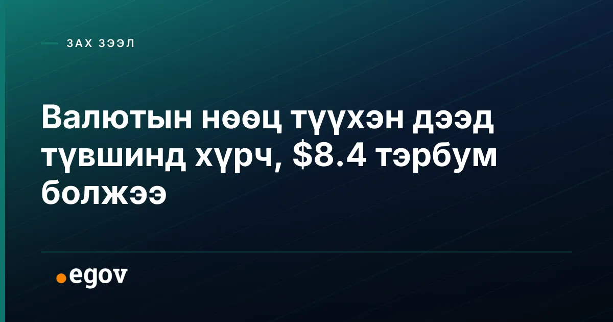 Валютын нөөц түүхэн дээд түвшинд хүрч, $8.4 тэрбум болжээ