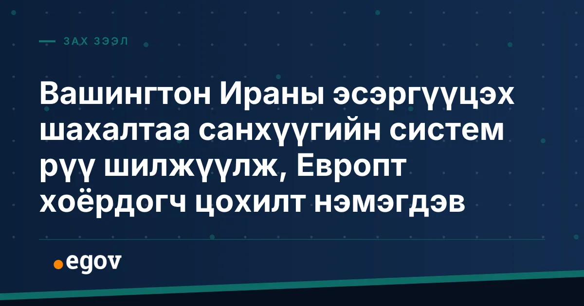 Вашингтон Ираны эсэргүүцэх шахалтаа санхүүгийн систем рүү шилжүүлж, Европт хоёрдогч цохилт нэмэгдэв