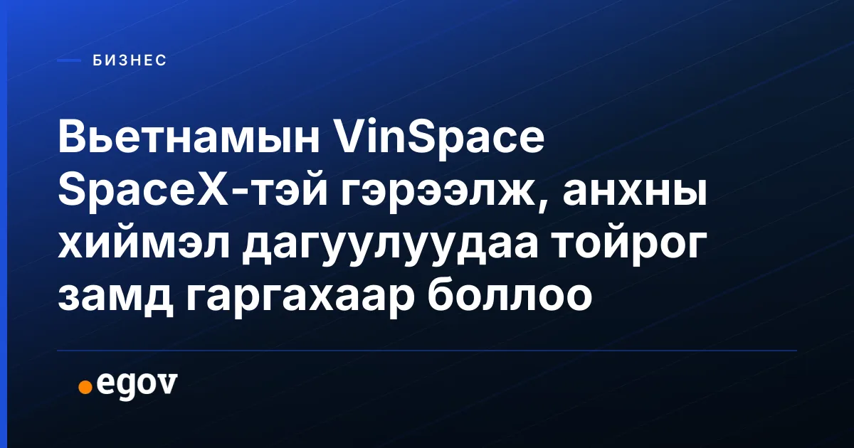 Вьетнамын VinSpace SpaceX-тэй гэрээлж, анхны хиймэл дагуулуудаа тойрог замд гаргахаар боллоо