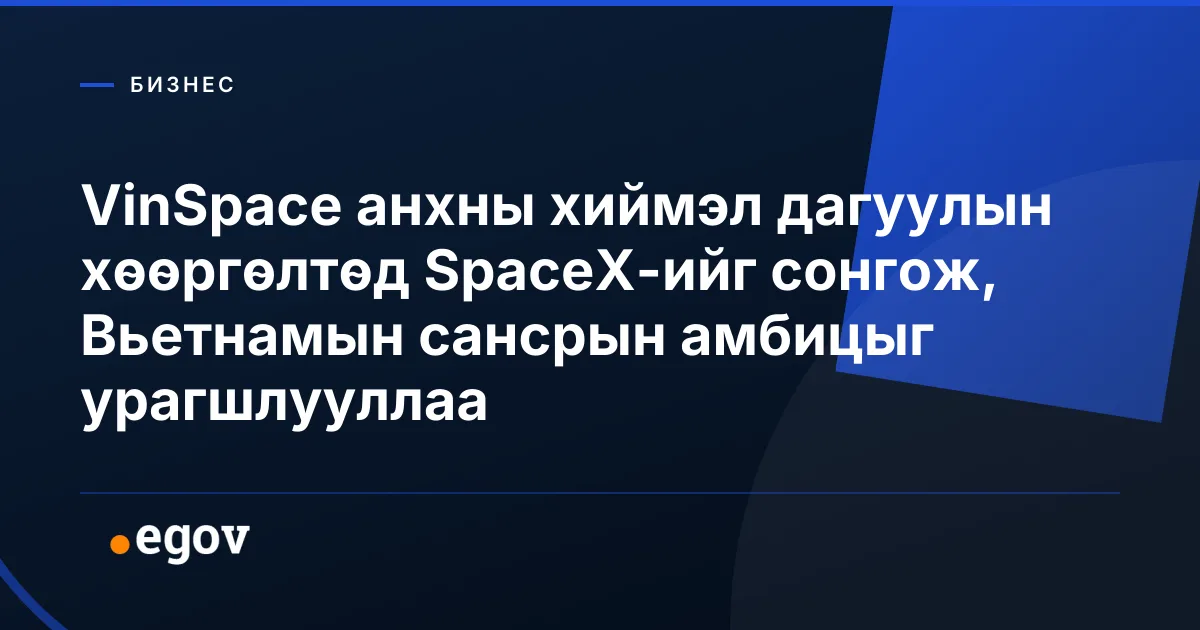 VinSpace анхны хиймэл дагуулын хөөргөлтөд SpaceX-ийг сонгож, Вьетнамын сансрын амбицыг урагшлууллаа