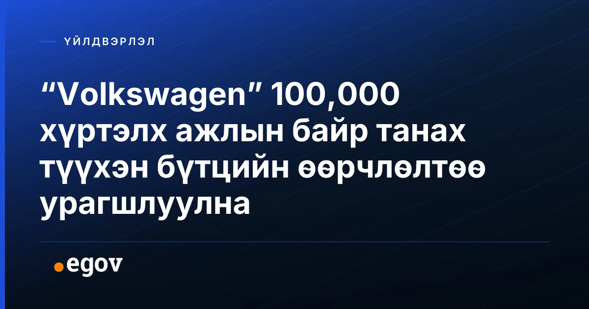 “Volkswagen” 100,000 хүртэлх ажлын байр танах түүхэн бүтцийн өөрчлөлтөө урагшлуулна