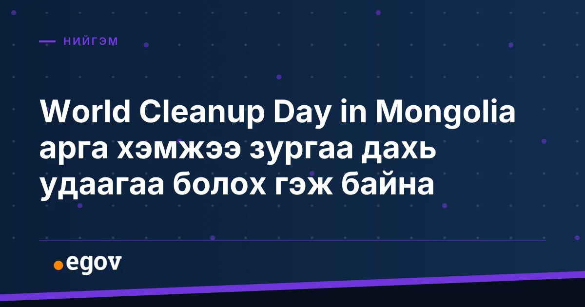 World Cleanup Day in Mongolia арга хэмжээ зургаа дахь удаагаа болох гэж байна