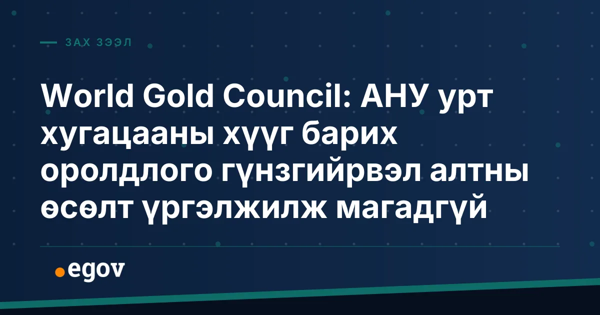 World Gold Council: АНУ урт хугацааны хүүг барих оролдлого гүнзгийрвэл алтны өсөлт үргэлжилж магадгүй
