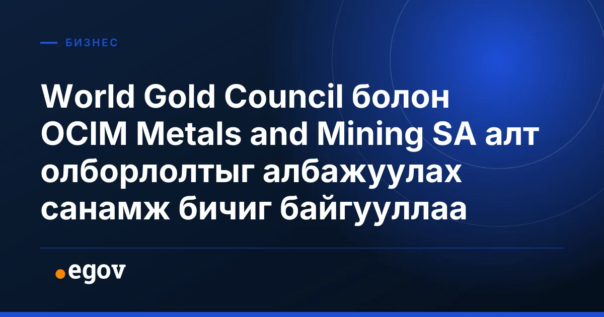 World Gold Council болон OCIM Metals and Mining SA алт олборлолтыг албажуулах санамж бичиг байгууллаа