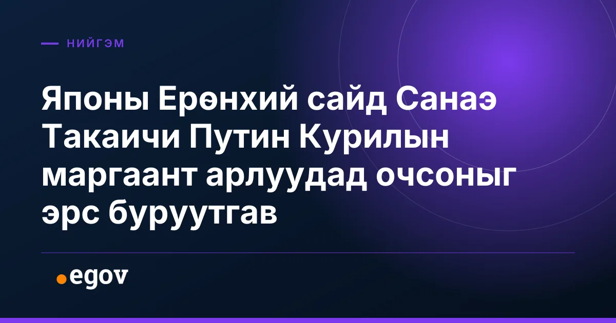 Японы Ерөнхий сайд Санаэ Такаичи Путин Курилын маргаант арлуудад очсоныг эрс буруутгав