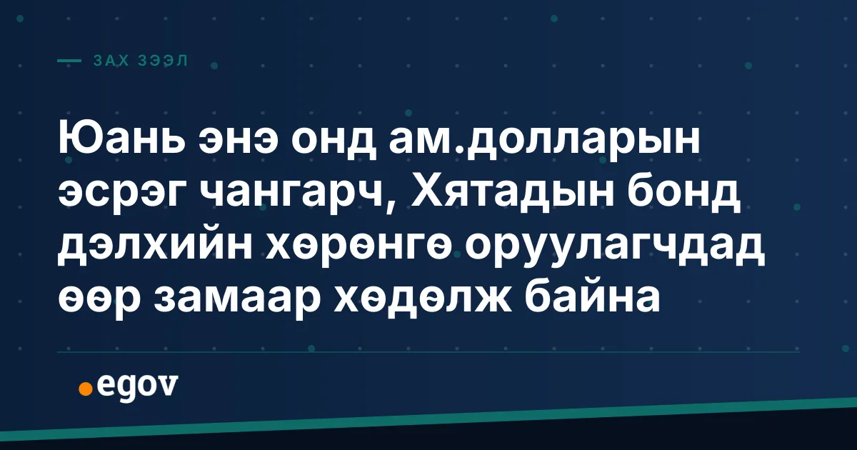 Юань энэ онд ам.долларын эсрэг чангарч, Хятадын бонд дэлхийн хөрөнгө оруулагчдад өөр замаар хөдөлж байна