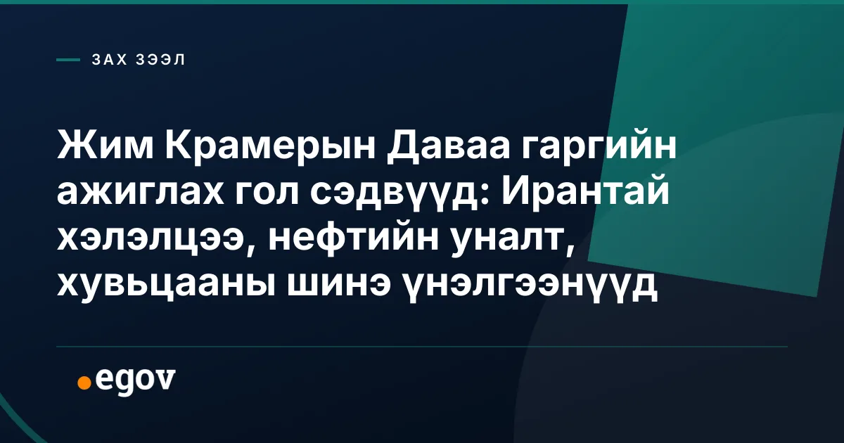 Жим Крамерын Даваа гаргийн ажиглах гол сэдвүүд: Ирантай хэлэлцээ, нефтийн уналт, хувьцааны шинэ үнэлгээнүүд