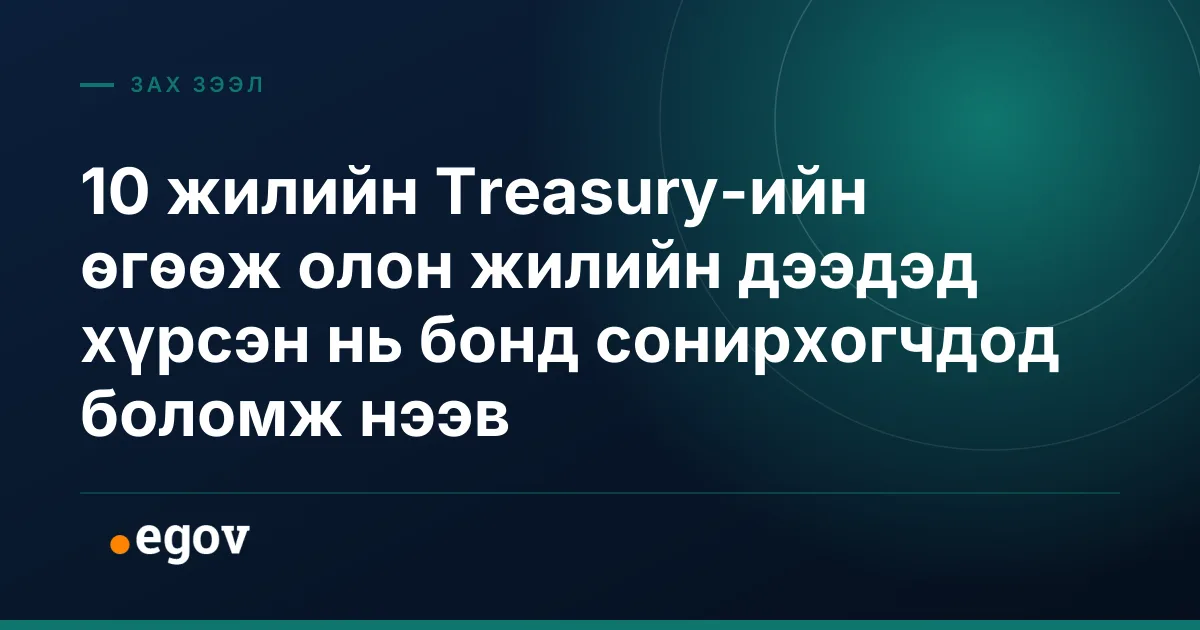 10 жилийн Treasury-ийн өгөөж олон жилийн дээдэд хүрсэн нь бонд сонирхогчдод боломж нээв
