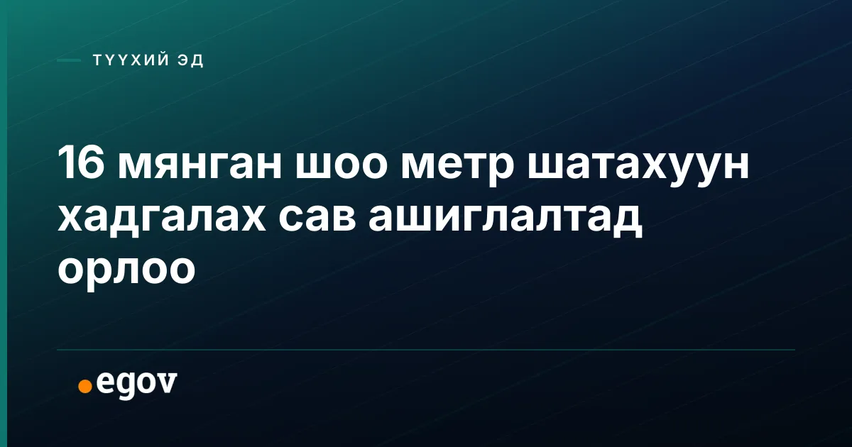 16 мянган шоо метр шатахуун хадгалах сав ашиглалтад орлоо