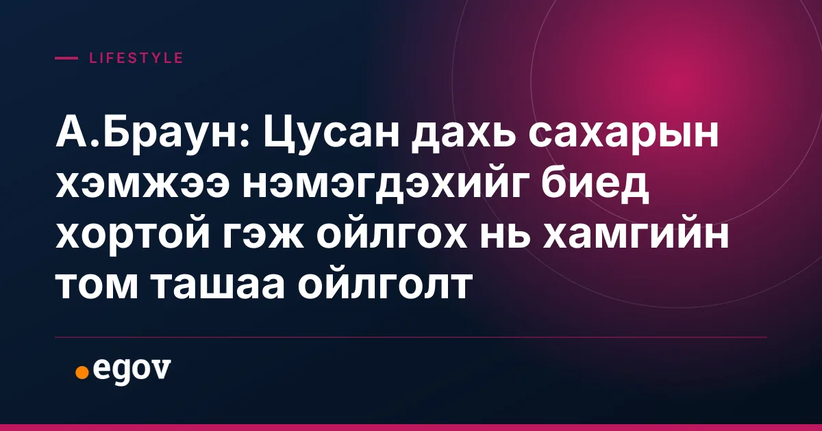 А.Браун: Цусан дахь сахарын хэмжээ нэмэгдэхийг биед хортой гэж ойлгох нь хамгийн том ташаа ойлголт