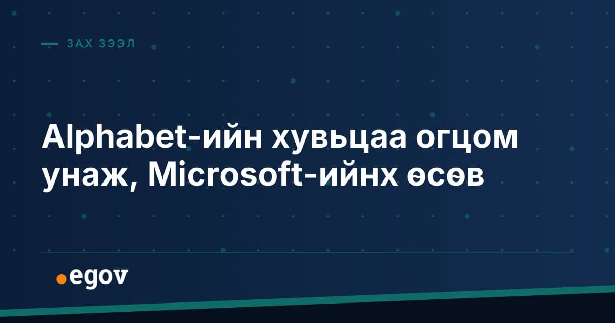 Alphabet-ийн хувьцаа огцом унаж, Microsoft-ийнх өсөв