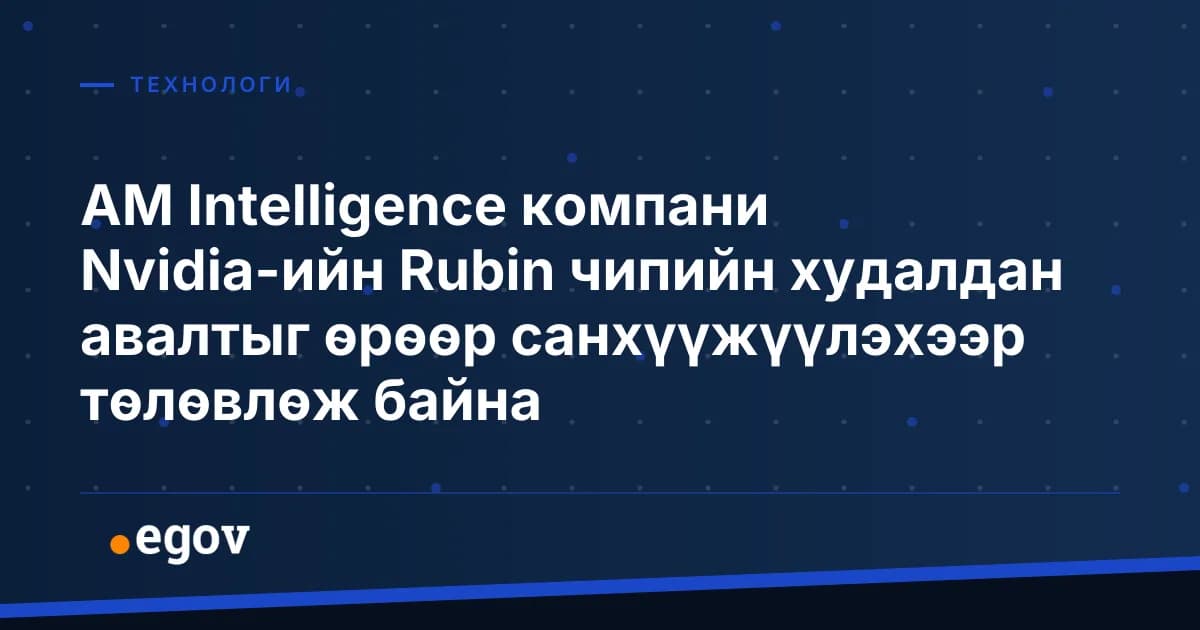 AM Intelligence компани Nvidia-ийн Rubin чипийн худалдан авалтыг өрөөр санхүүжүүлэхээр төлөвлөж байна