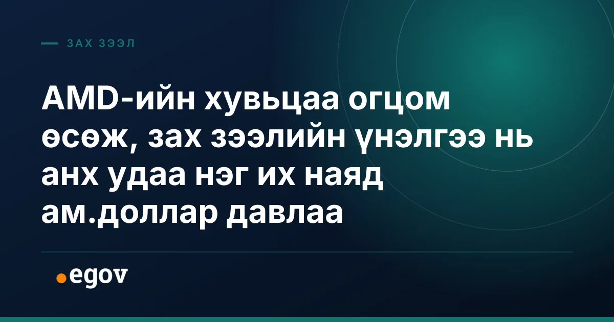 AMD-ийн хувьцаа огцом өсөж, зах зээлийн үнэлгээ нь анх удаа нэг их наяд ам.доллар давлаа