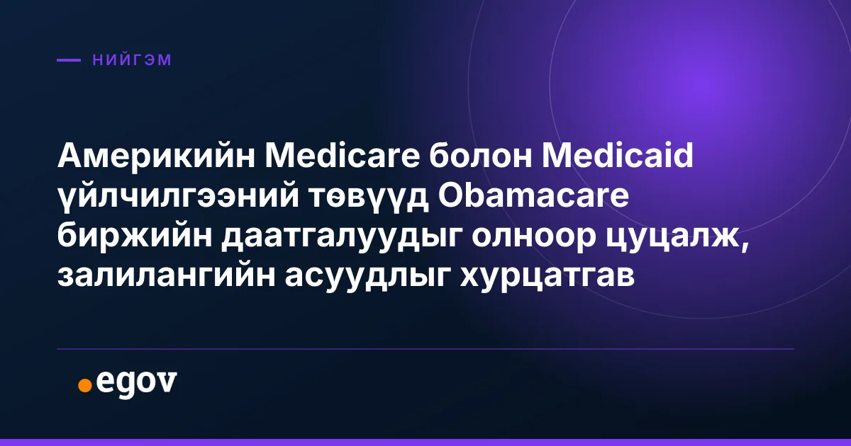 Америкийн Medicare болон Medicaid үйлчилгээний төвүүд Obamacare биржийн даатгалуудыг олноор цуцалж, залилангийн асуудлыг хурцатгав
