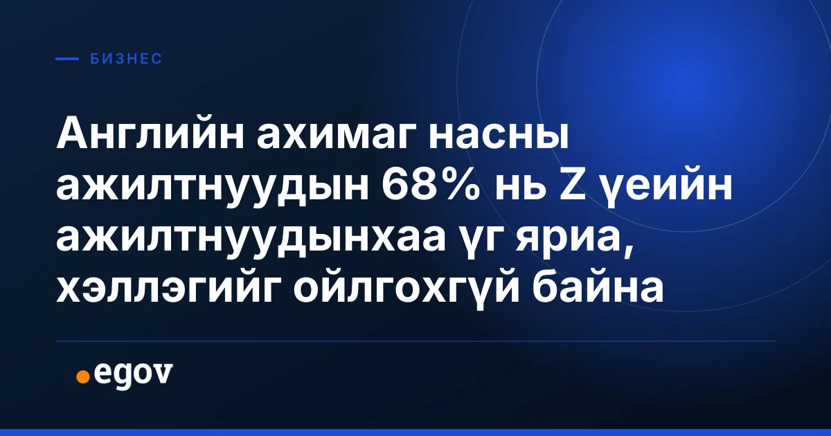Английн ахимаг насны ажилтнуудын 68% нь Z үеийн ажилтнуудынхаа үг яриа, хэллэгийг ойлгохгүй байна