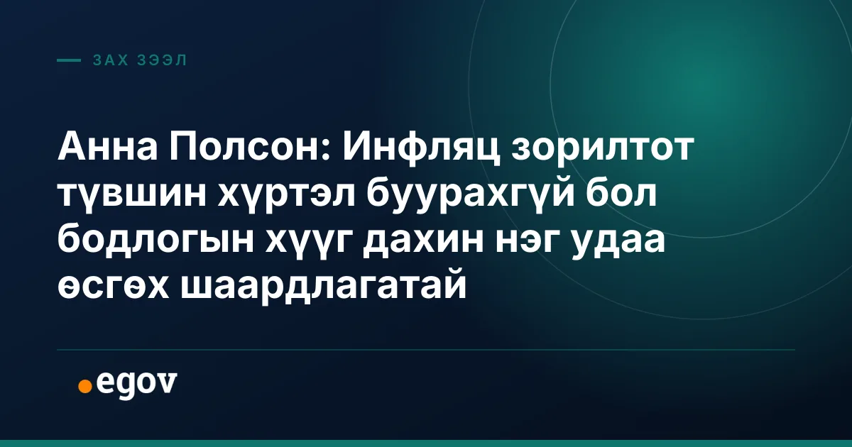 Анна Полсон: Инфляц зорилтот түвшин хүртэл буурахгүй бол бодлогын хүүг дахин нэг удаа өсгөх шаардлагатай