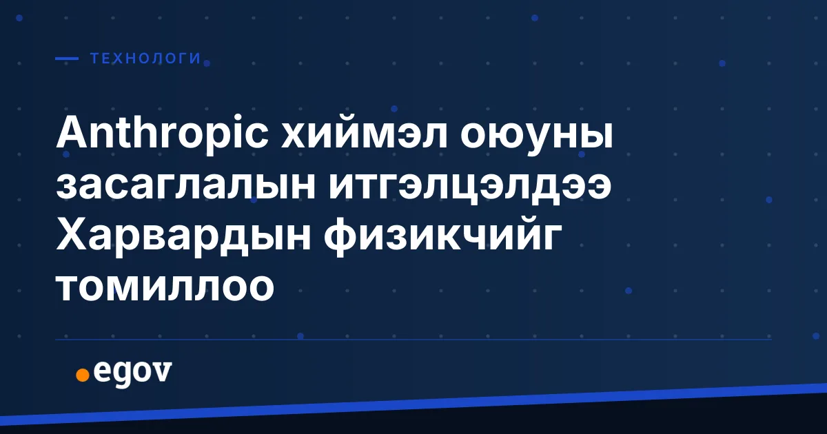 Anthropic хиймэл оюуны засаглалын итгэлцэлдээ Харвардын физикчийг томиллоо