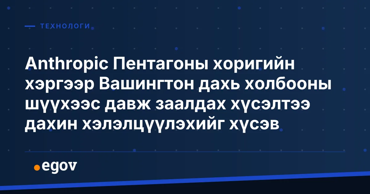 Anthropic Пентагоны хоригийн хэргээр Вашингтон дахь холбооны шүүхээс давж заалдах хүсэлтээ дахин хэлэлцүүлэхийг хүсэв