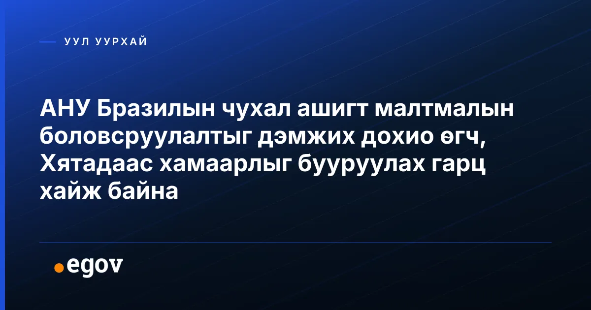 АНУ Бразилын чухал ашигт малтмалын боловсруулалтыг дэмжих дохио өгч, Хятадаас хамаарлыг бууруулах гарц хайж байна