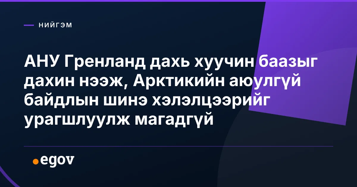 АНУ Гренланд дахь хуучин баазыг дахин нээж, Арктикийн аюулгүй байдлын шинэ хэлэлцээрийг урагшлуулж магадгүй