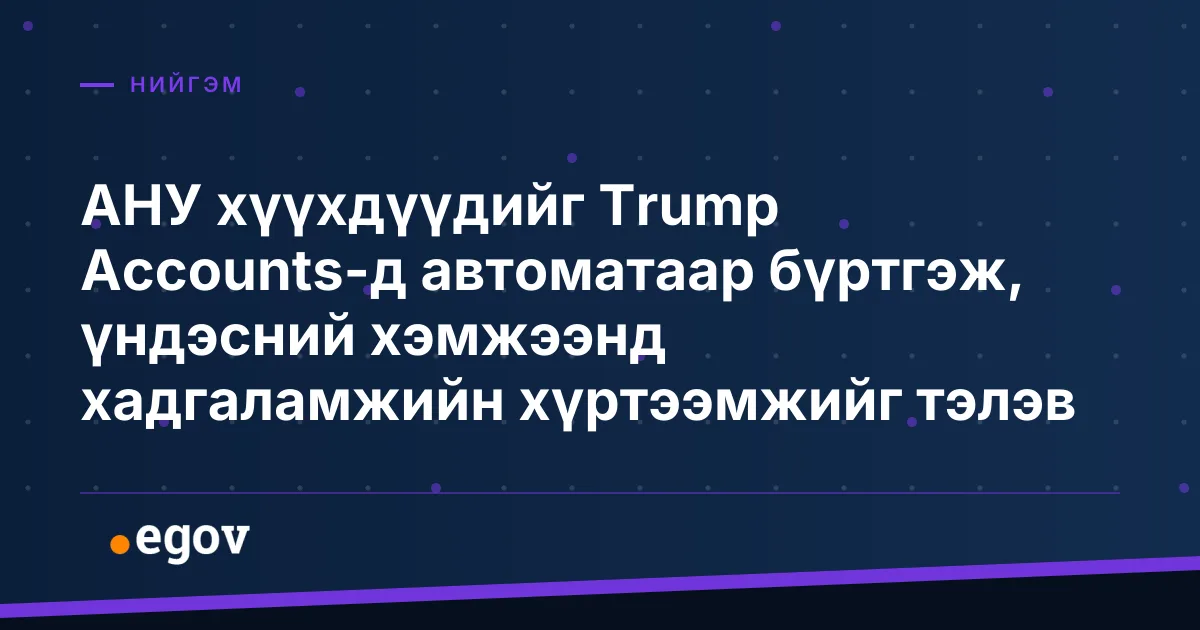 АНУ хүүхдүүдийг Trump Accounts-д автоматаар бүртгэж, үндэсний хэмжээнд хадгаламжийн хүртээмжийг тэлэв