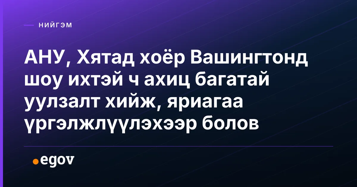 АНУ, Хятад хоёр Вашингтонд шоу ихтэй ч ахиц багатай уулзалт хийж, яриагаа үргэлжлүүлэхээр болов