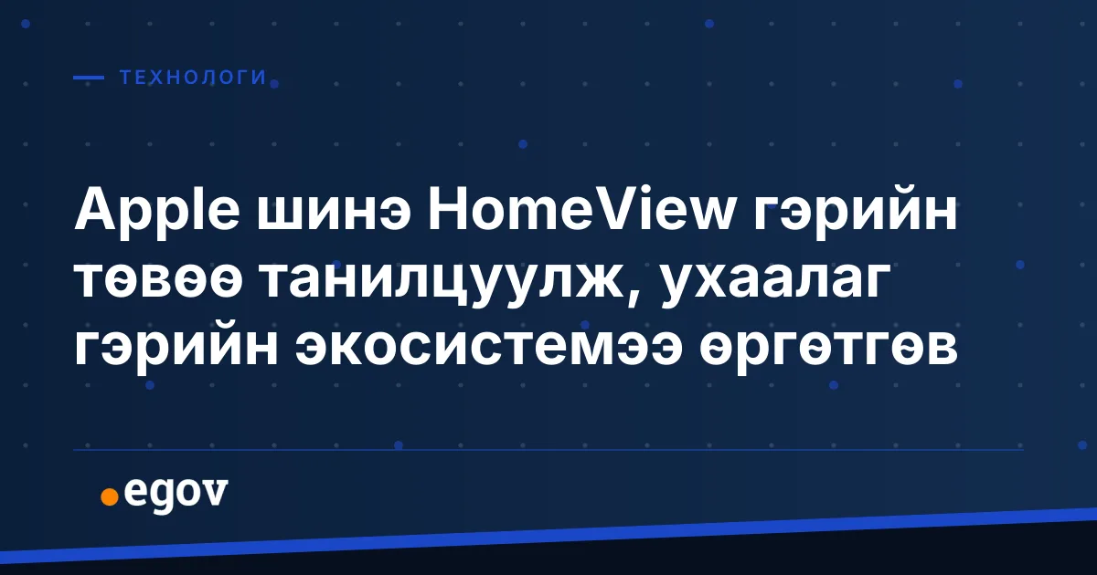 Apple шинэ HomeView гэрийн төвөө танилцуулж, ухаалаг гэрийн экосистемээ өргөтгөв