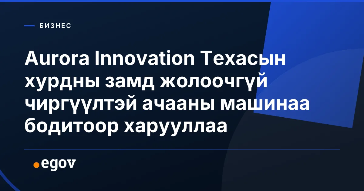 Aurora Innovation Техасын хурдны замд жолоочгүй чиргүүлтэй ачааны машинаа бодитоор харууллаа