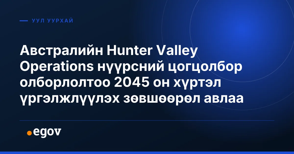 Австралийн Hunter Valley Operations нүүрсний цогцолбор олборлолтоо 2045 он хүртэл үргэлжлүүлэх зөвшөөрөл авлаа