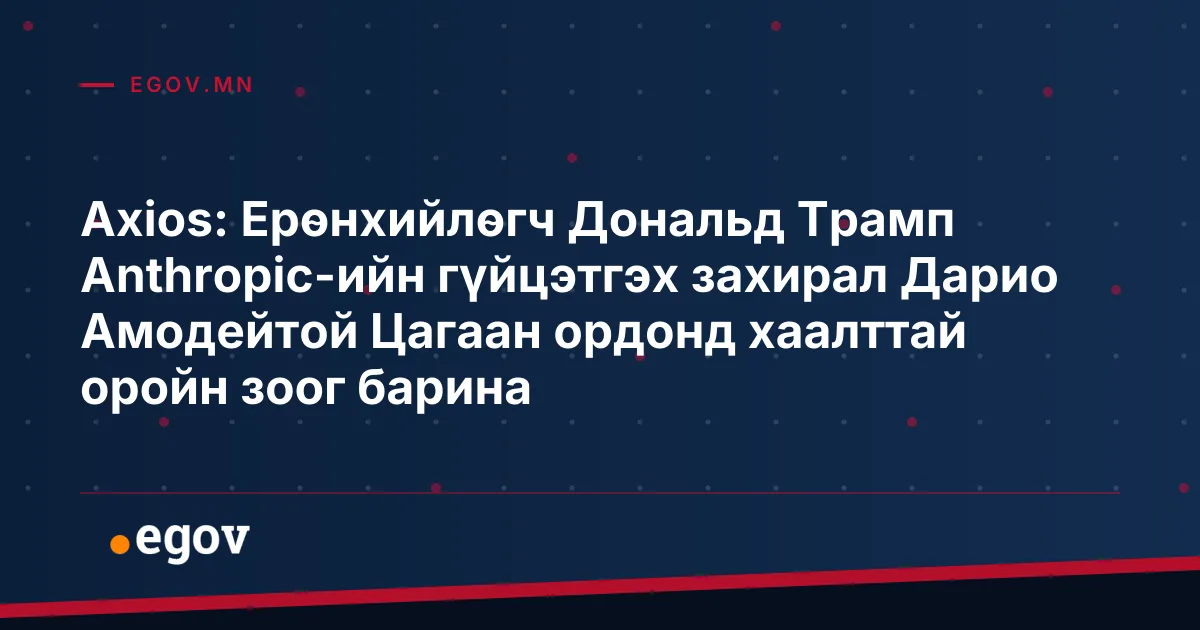 Axios: Ерөнхийлөгч Дональд Трамп Anthropic-ийн гүйцэтгэх захирал Дарио Амодейтой Цагаан ордонд хаалттай оройн зоог барина