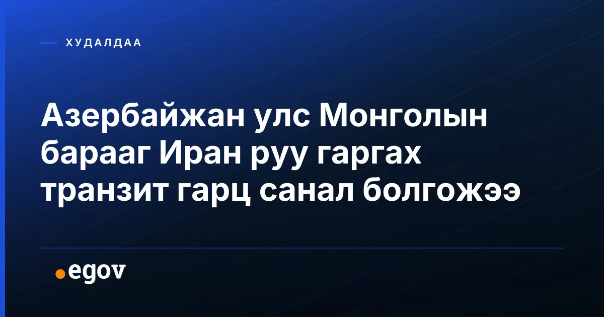 Азербайжан улс Монголын барааг Иран руу гаргах транзит гарц санал болгожээ