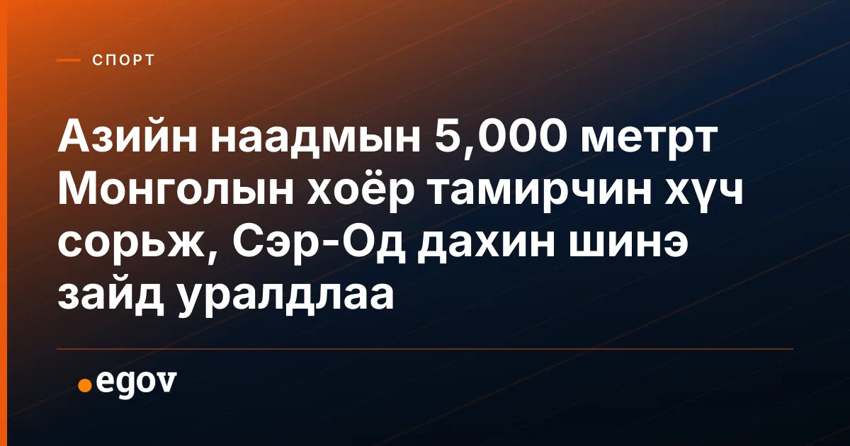 Азийн наадмын 5,000 метрт Монголын хоёр тамирчин хүч сорьж, Сэр-Од дахин шинэ зайд уралдлаа