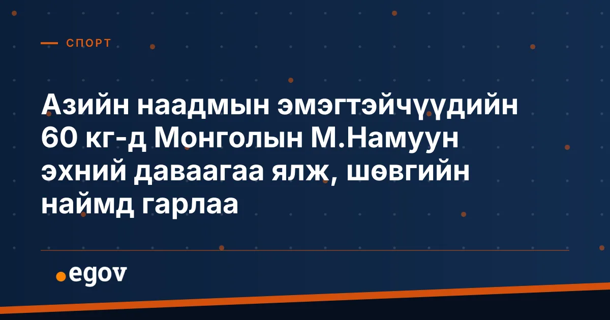 Азийн наадмын эмэгтэйчүүдийн 60 кг-д Монголын М.Намуун эхний даваагаа ялж, шөвгийн наймд гарлаа