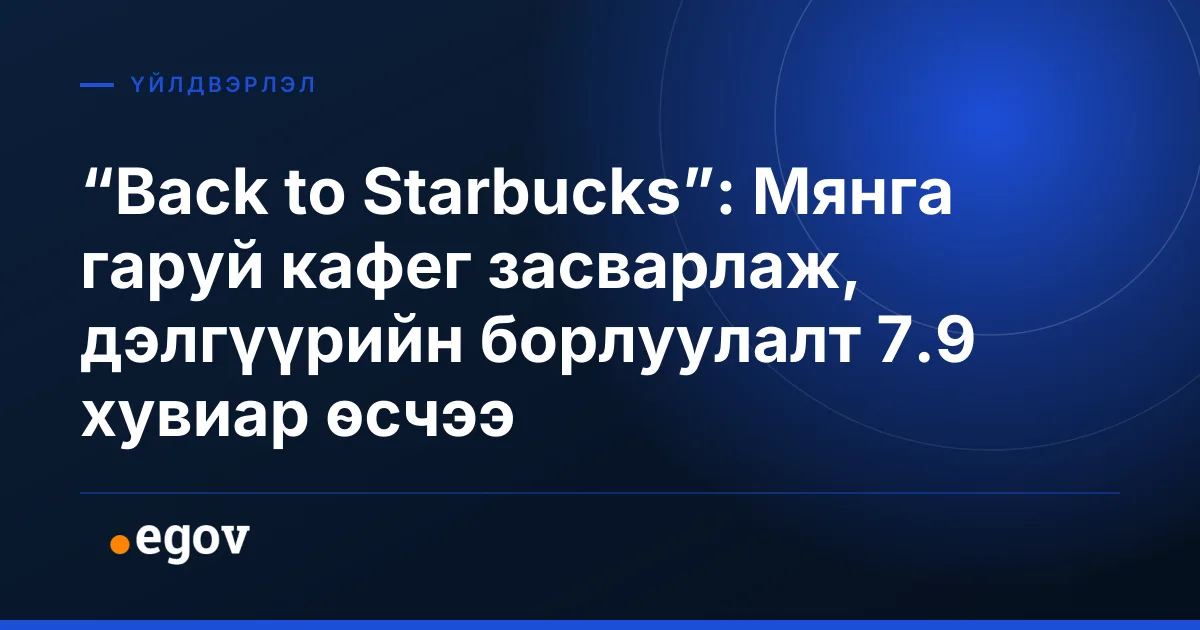 “Back to Starbucks”: Мянга гаруй кафег засварлаж, дэлгүүрийн борлуулалт 7.9 хувиар өсчээ