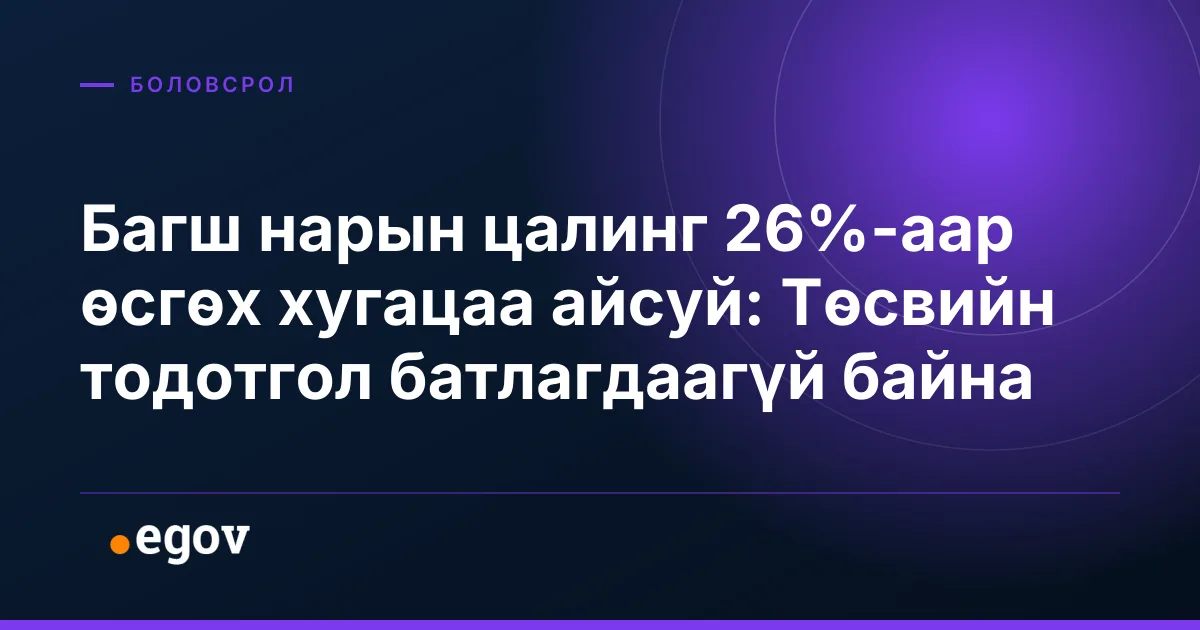 Багш нарын цалинг 26%-аар өсгөх хугацаа айсуй: Төсвийн тодотгол батлагдаагүй байна