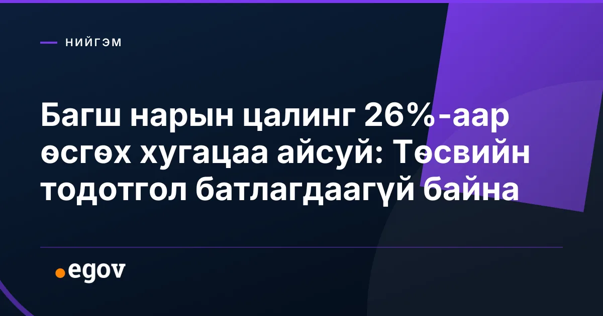Багш нарын цалинг 26%-аар өсгөх хугацаа айсуй: Төсвийн тодотгол батлагдаагүй байна