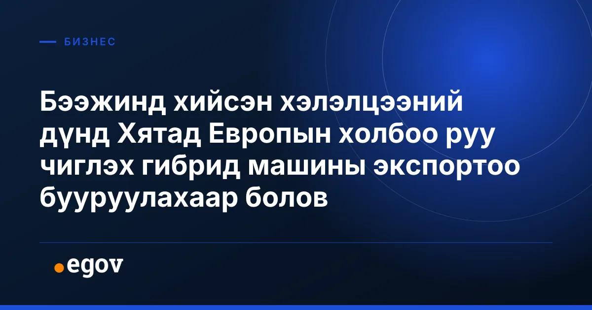 Бээжинд хийсэн хэлэлцээний дүнд Хятад Европын холбоо руу чиглэх гибрид машины экспортоо бууруулахаар болов
