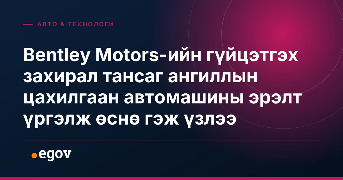 Bentley Motors-ийн гүйцэтгэх захирал тансаг ангиллын цахилгаан автомашины эрэлт үргэлж өснө гэж үзлээ