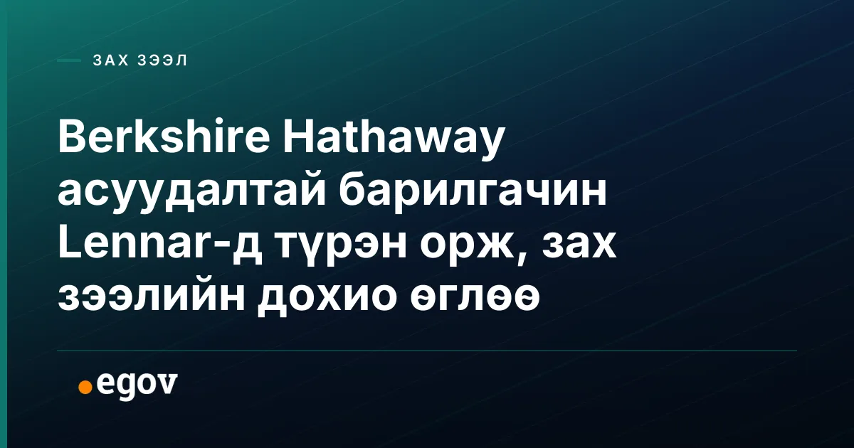 Berkshire Hathaway асуудалтай барилгачин Lennar-д түрэн орж, зах зээлийн дохио өглөө